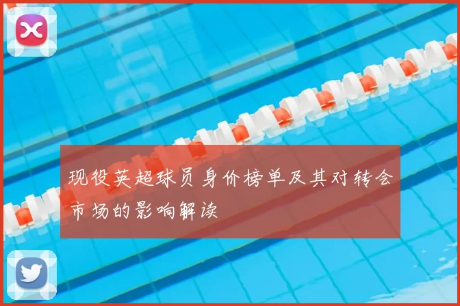 现役英超球员身价榜单及其对转会市场的影响解读