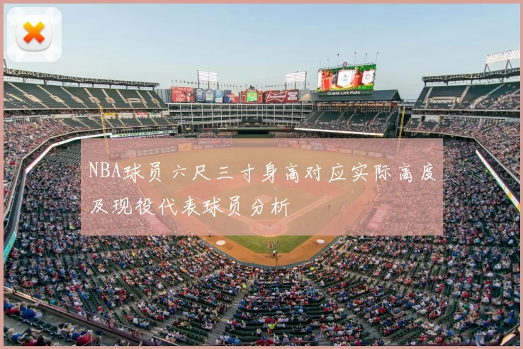 NBA球员六尺三寸身高对应实际高度及现役代表球员分析