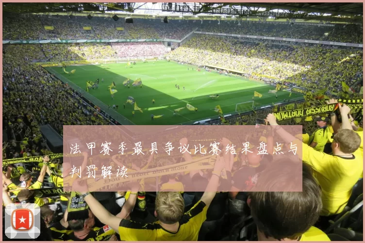 法甲赛季最具争议比赛结果盘点与判罚解读