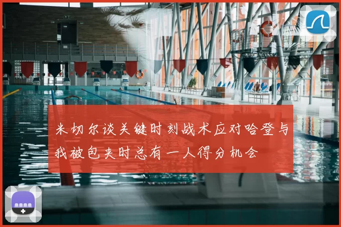 米切尔谈关键时刻战术应对哈登与我被包夹时总有一人得分机会