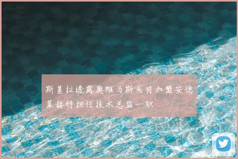 斯基拉透露奥维马斯或将加盟安德莱赫特担任技术总监一职