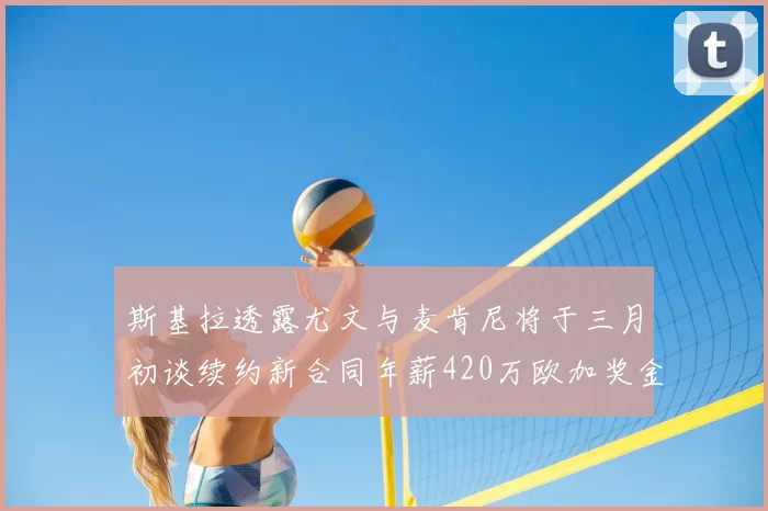 斯基拉透露尤文与麦肯尼将于三月初谈续约新合同年薪420万欧加奖金