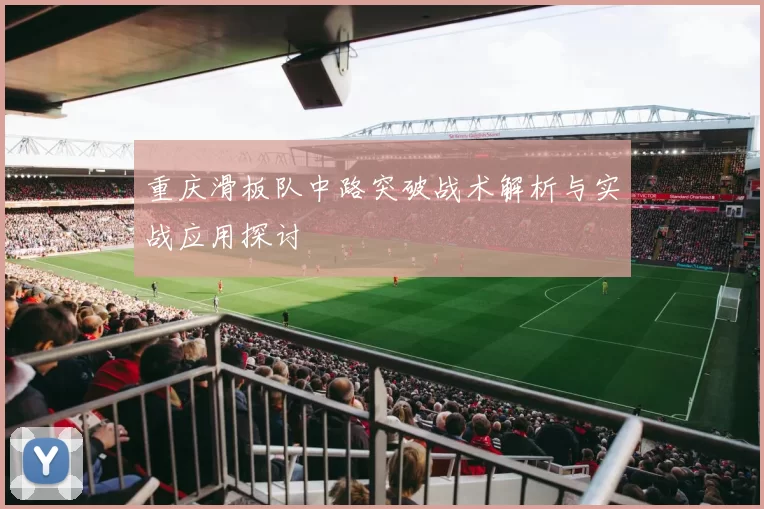 重庆滑板队中路突破战术解析与实战应用探讨