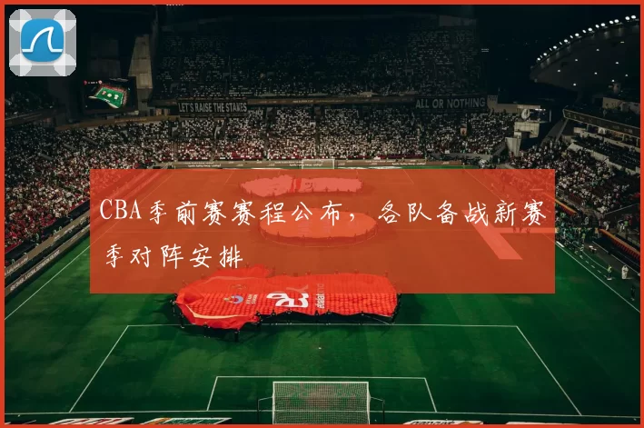 CBA季前赛赛程公布，各队备战新赛季对阵安排