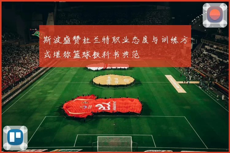 斯波盛赞杜兰特职业态度与训练方式堪称篮球教科书典范