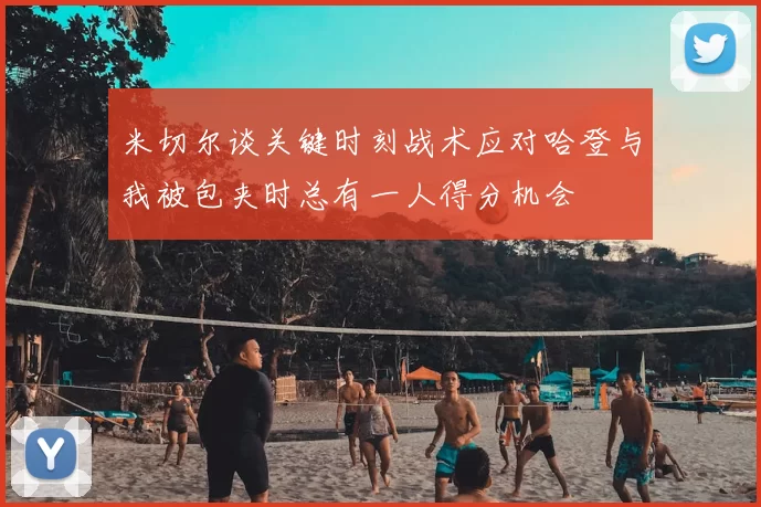 米切尔谈关键时刻战术应对哈登与我被包夹时总有一人得分机会